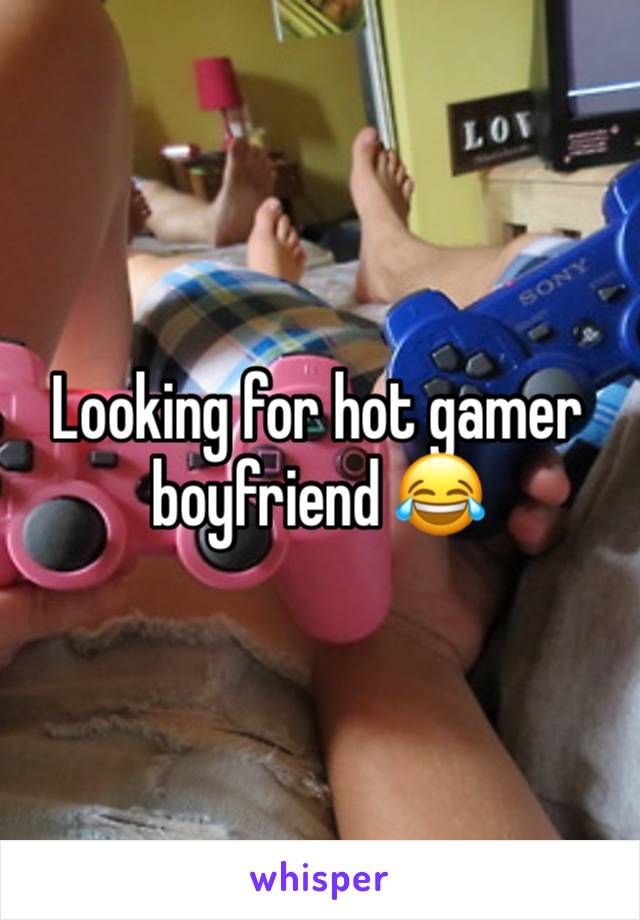 Looking for hot gamer boyfriend 😂