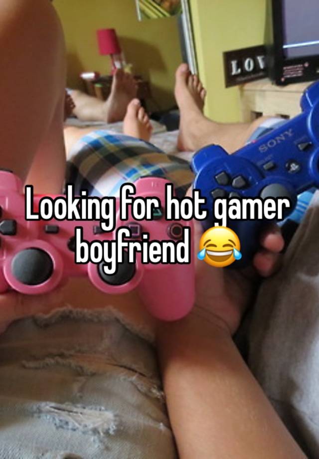 Looking for hot gamer boyfriend 😂