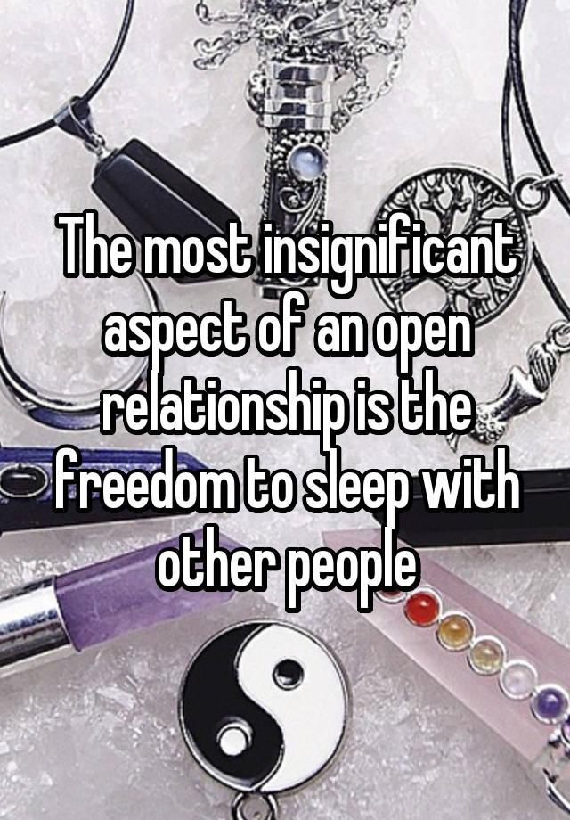 The most insignificant aspect of an open relationship is the freedom to sleep with other people