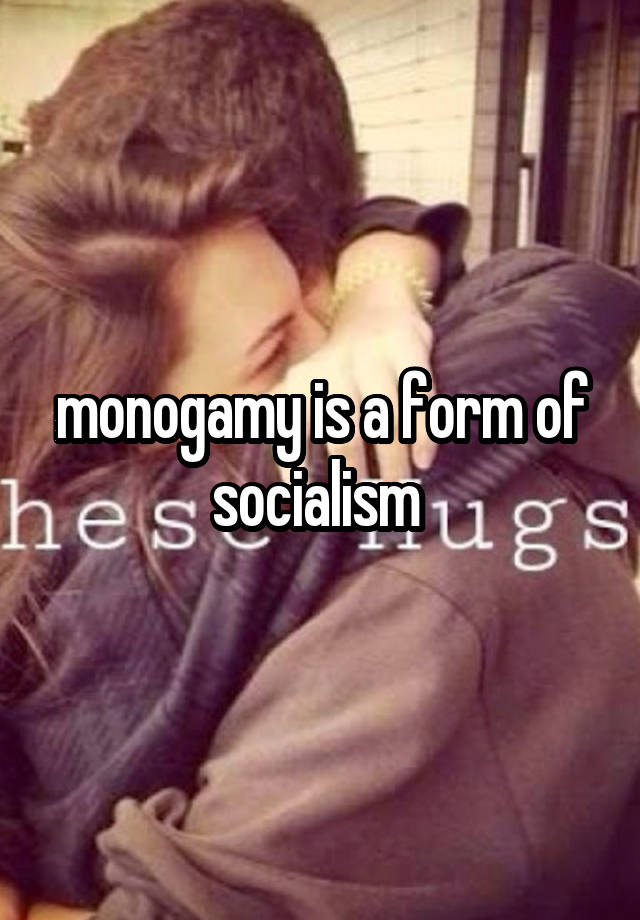 monogamy is a form of socialism 