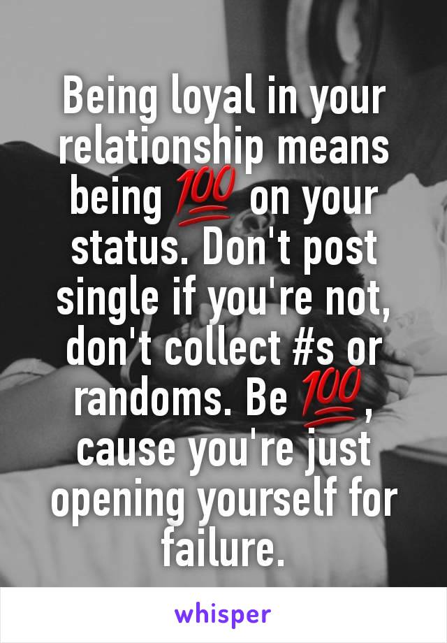 Being loyal in your relationship means being 💯 on your status. Don't post single if you're not, don't collect #s or randoms. Be 💯, cause you're just opening yourself for failure.