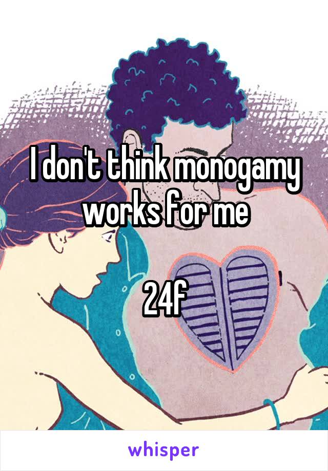 I don't think monogamy works for me

24f