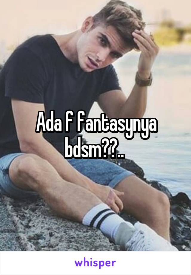 Ada f fantasynya bdsm??.. 