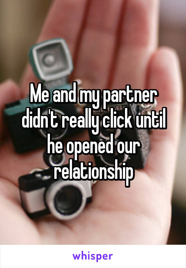 Me and my partner didn't really click until he opened our relationship