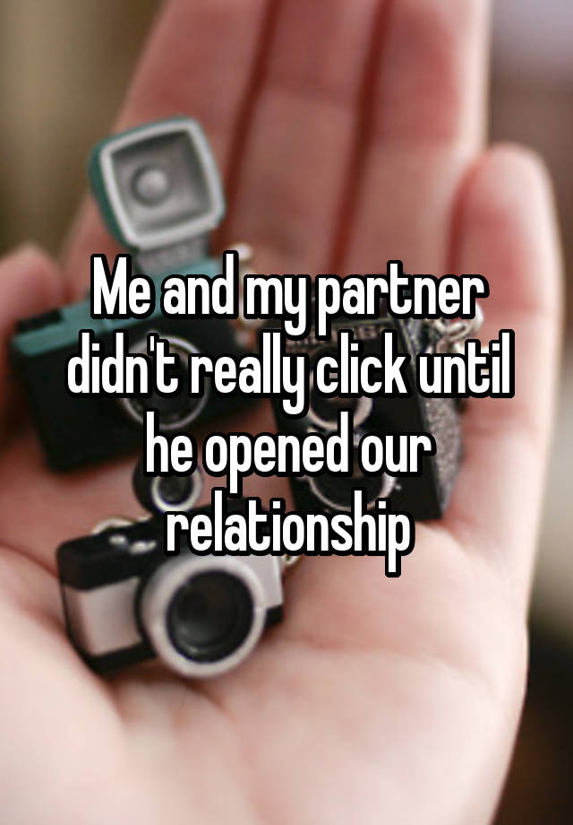 Me and my partner didn't really click until he opened our relationship