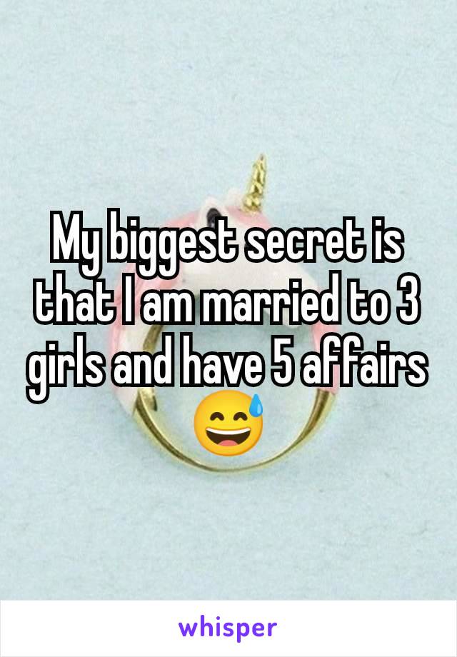 My biggest secret is that I am married to 3 girls and have 5 affairs 😅