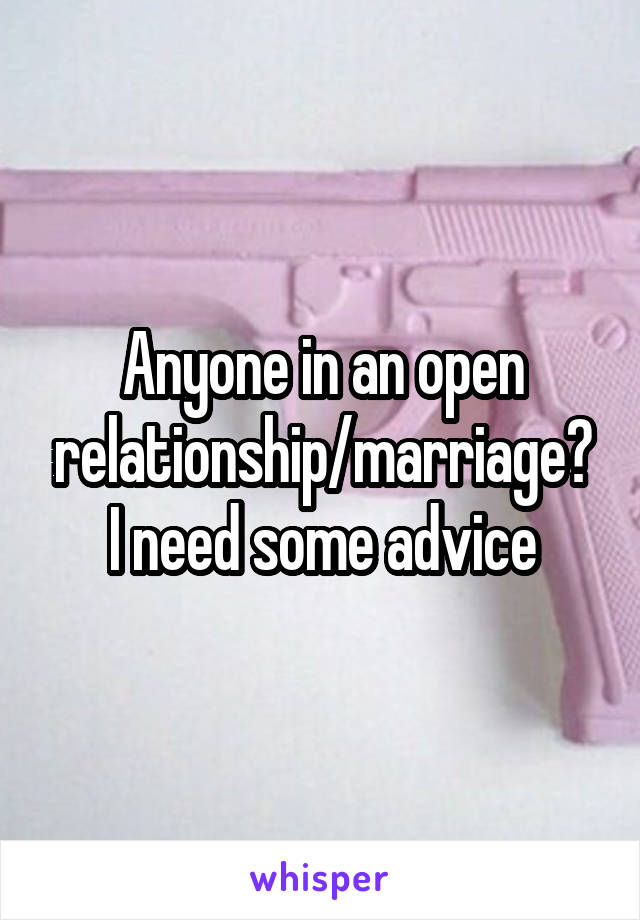 Anyone in an open relationship/marriage?
I need some advice