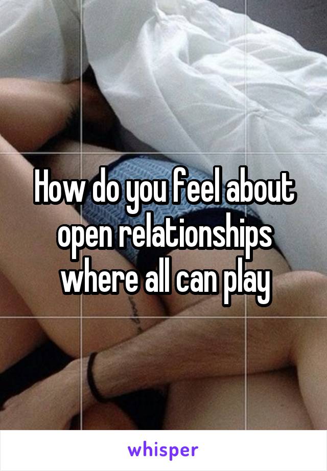 How do you feel about open relationships where all can play