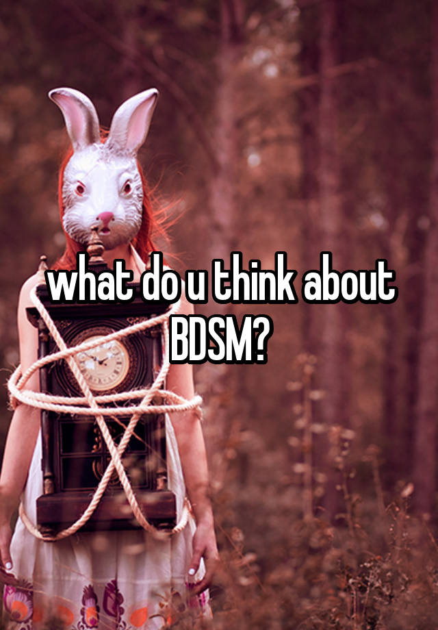 what do u think about BDSM?