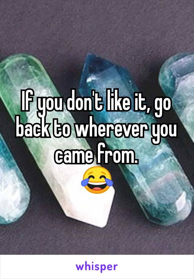 If you don't like it, go back to wherever you came from.
😂