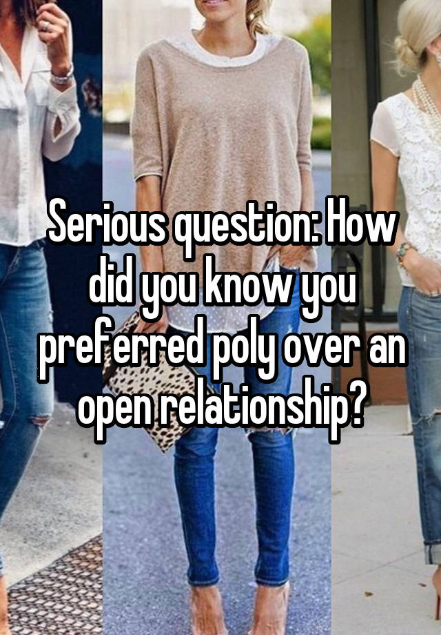 Serious question: How did you know you preferred poly over an open relationship?