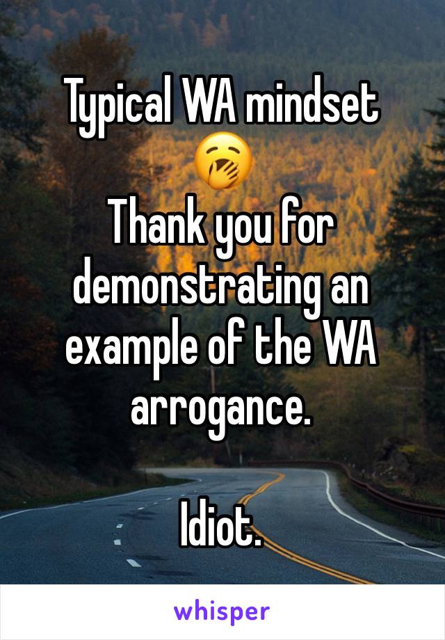 Typical WA mindset 
🥱
Thank you for demonstrating an example of the WA arrogance.

Idiot. 