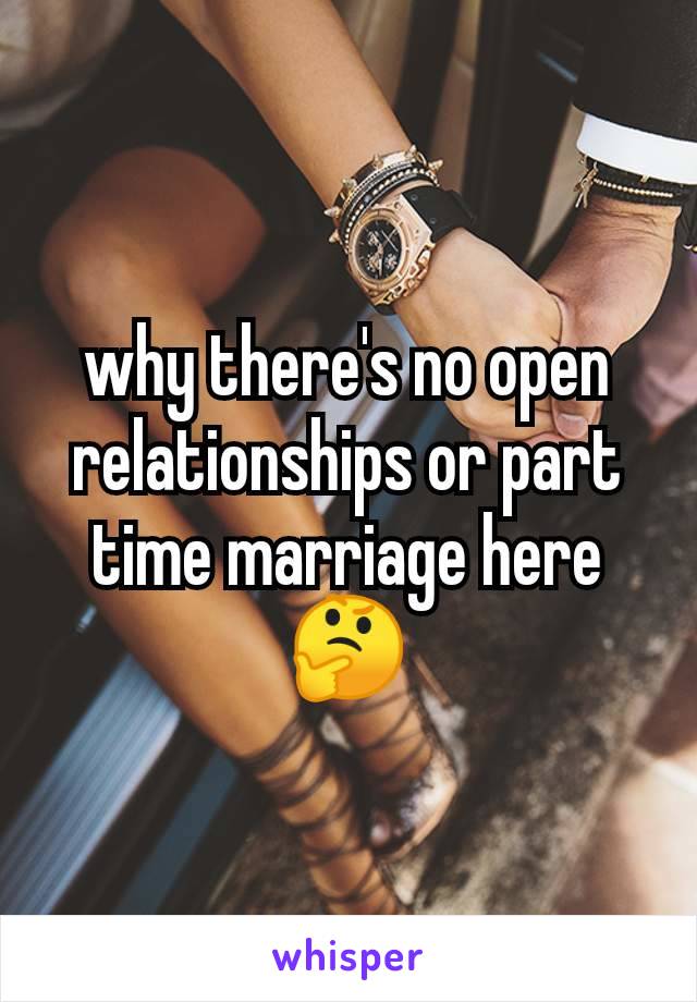 why there's no open relationships or part time marriage here 🤔