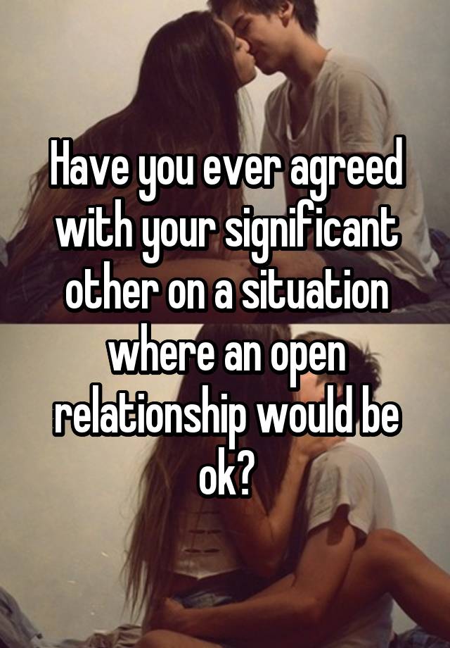 Have you ever agreed with your significant other on a situation where an open relationship would be ok?