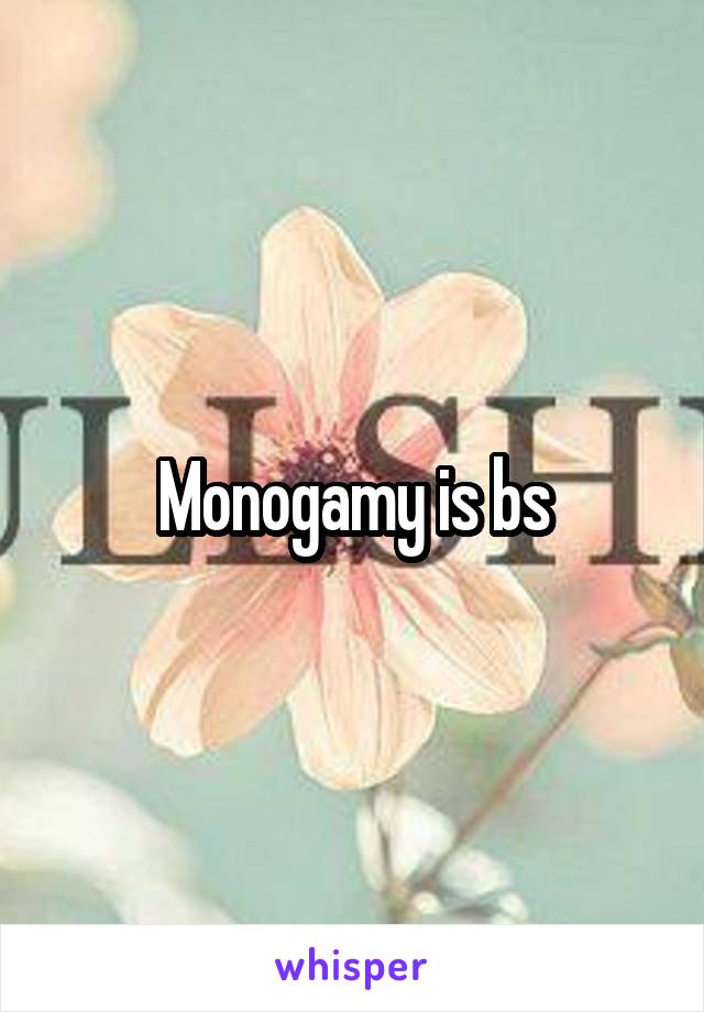 Monogamy is bs