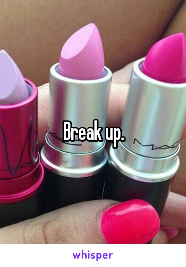 Break up.