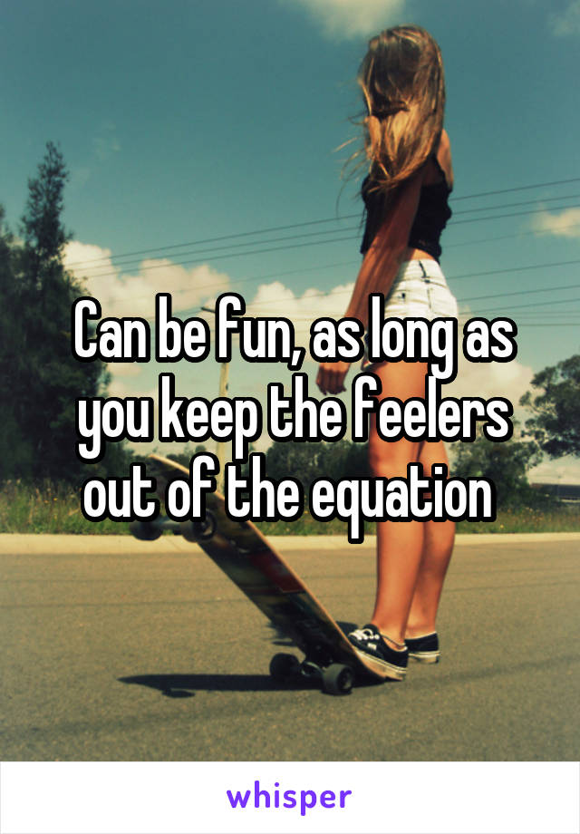 Can be fun, as long as you keep the feelers out of the equation 