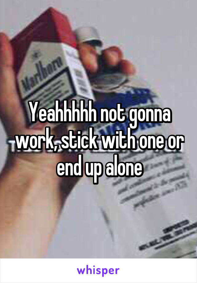 Yeahhhhh not gonna work, stick with one or end up alone