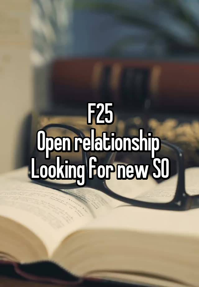 F25
Open relationship 
Looking for new SO