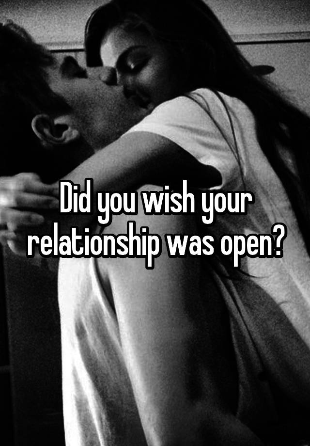 Did you wish your relationship was open?