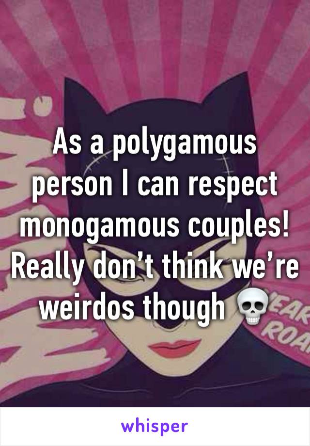 As a polygamous person I can respect monogamous couples! Really don’t think we’re weirdos though 💀