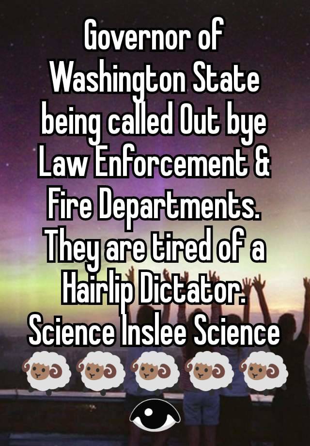 Governor of Washington State being called Out bye Law Enforcement & Fire Departments. They are tired of a Hairlip Dictator. Science Inslee Science🐏🐏🐏🐏🐏👁️