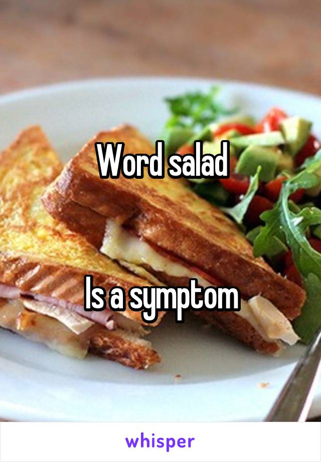 Word salad


Is a symptom