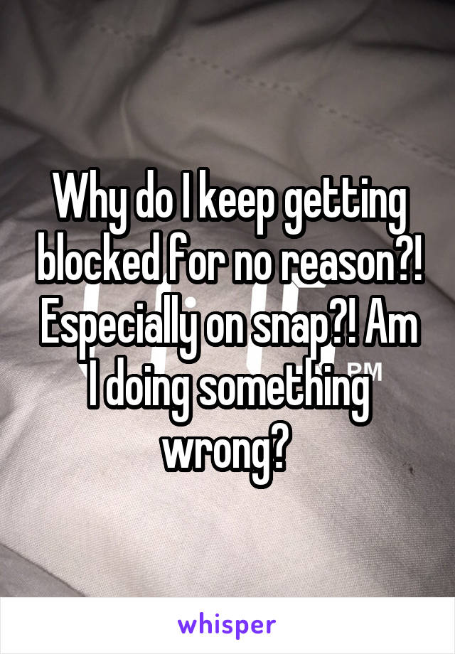 Why do I keep getting blocked for no reason?! Especially on snap?! Am
I doing something wrong? 