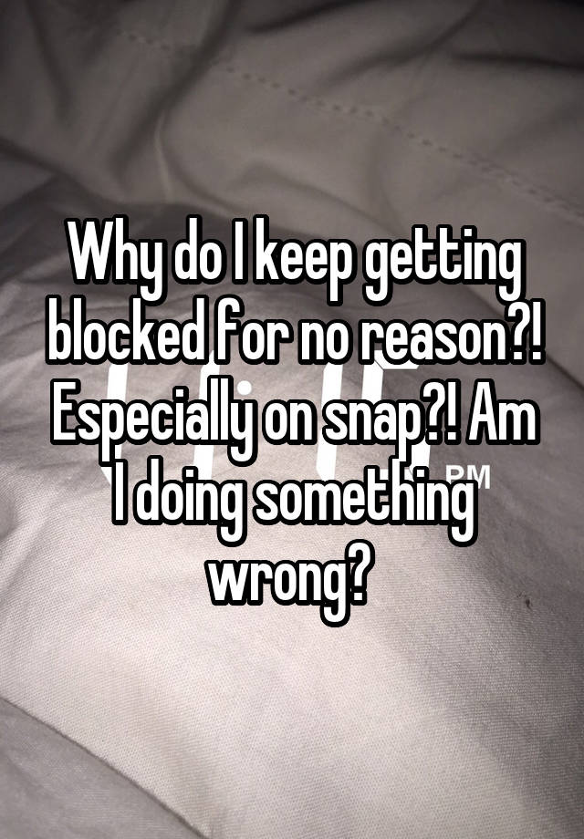 Why do I keep getting blocked for no reason?! Especially on snap?! Am
I doing something wrong? 