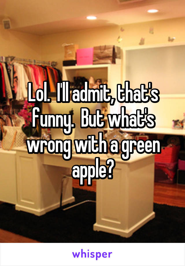 Lol.  I'll admit, that's funny.  But what's wrong with a green apple?