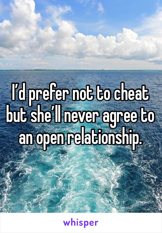 I’d prefer not to cheat but she’ll never agree to an open relationship.