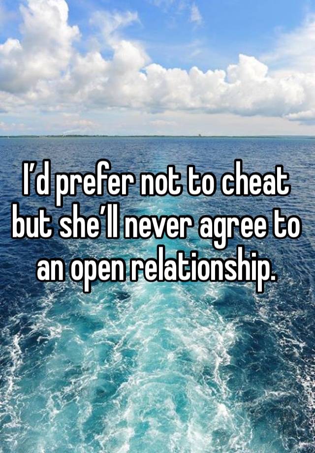 I’d prefer not to cheat but she’ll never agree to an open relationship.