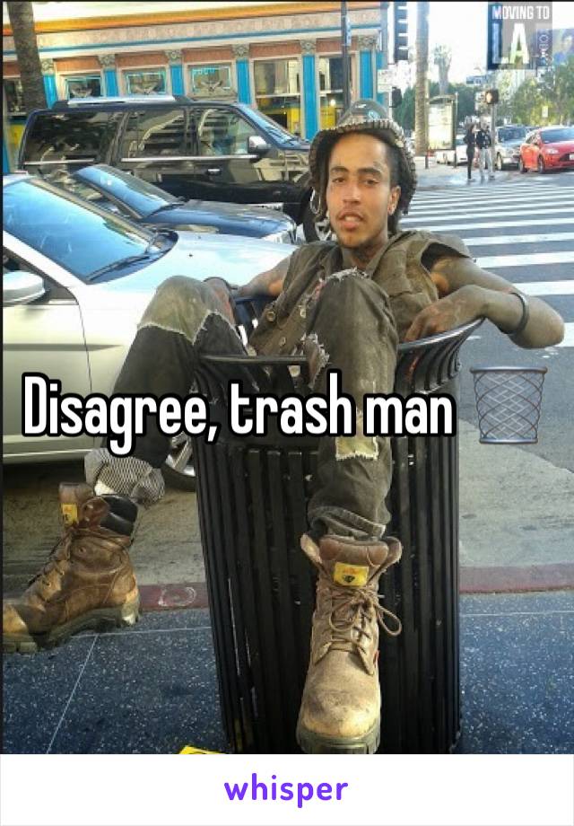 Disagree, trash man 🗑 