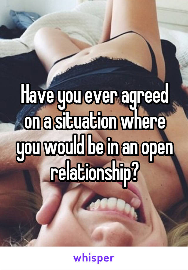 Have you ever agreed on a situation where you would be in an open relationship?