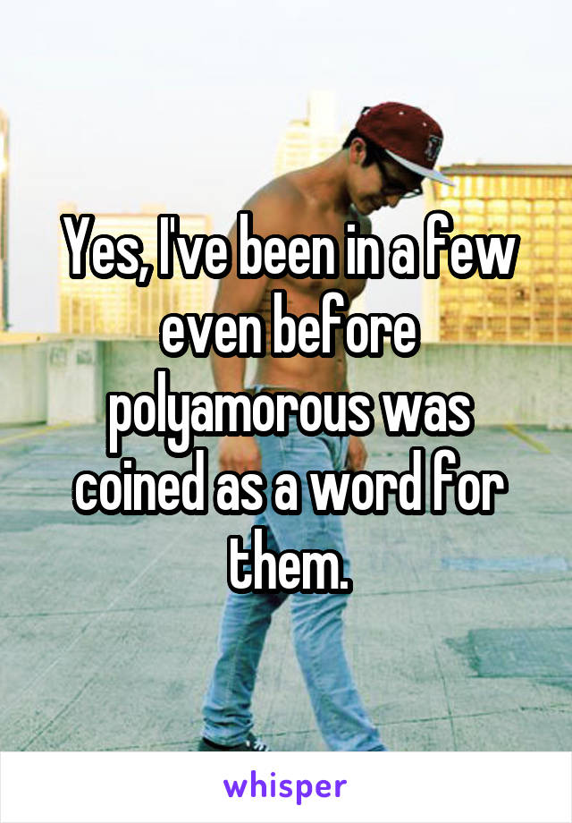 Yes, I've been in a few even before polyamorous was coined as a word for them.