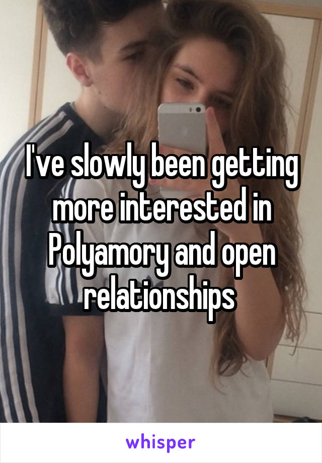 I've slowly been getting more interested in Polyamory and open relationships 