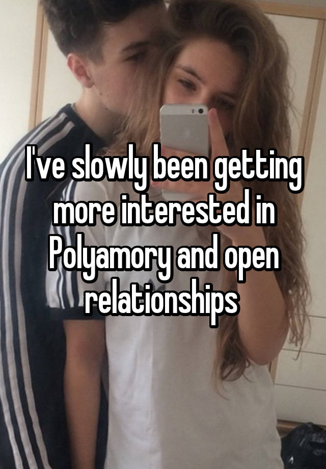 I've slowly been getting more interested in Polyamory and open relationships 