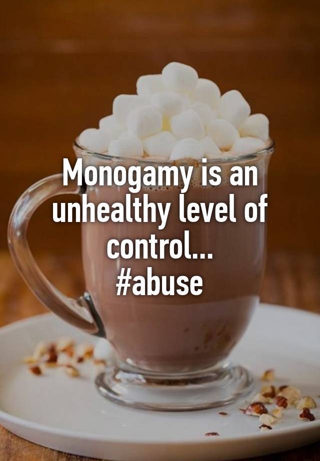 Monogamy is an unhealthy level of control...
#abuse