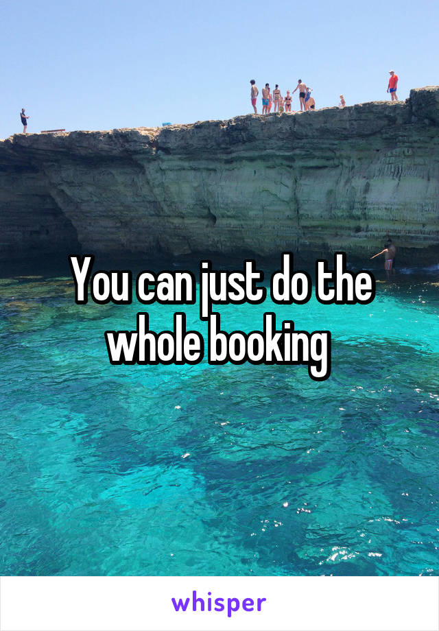 You can just do the whole booking 