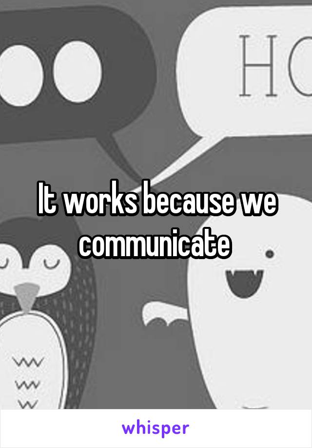 It works because we communicate 