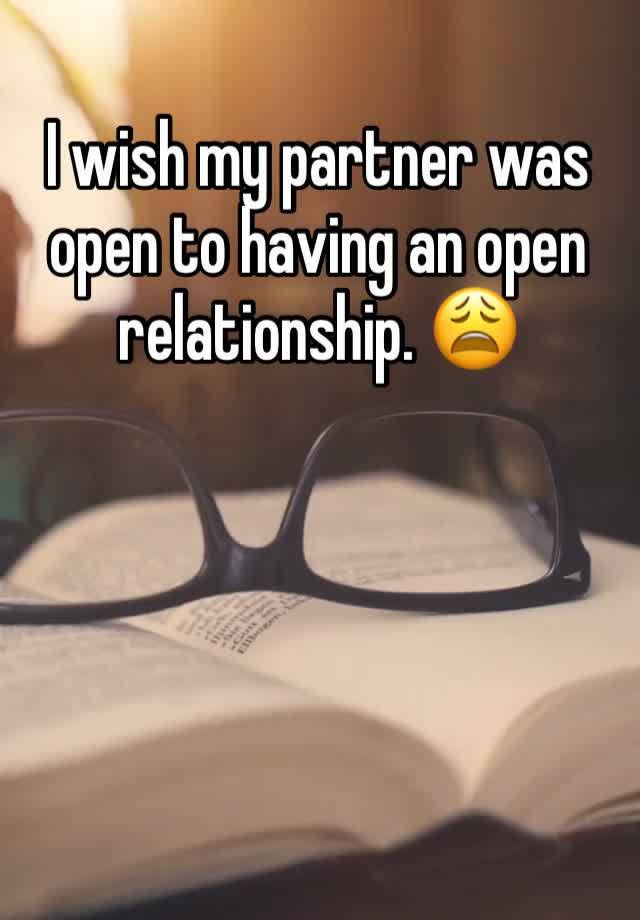 I wish my partner was open to having an open relationship. 😩