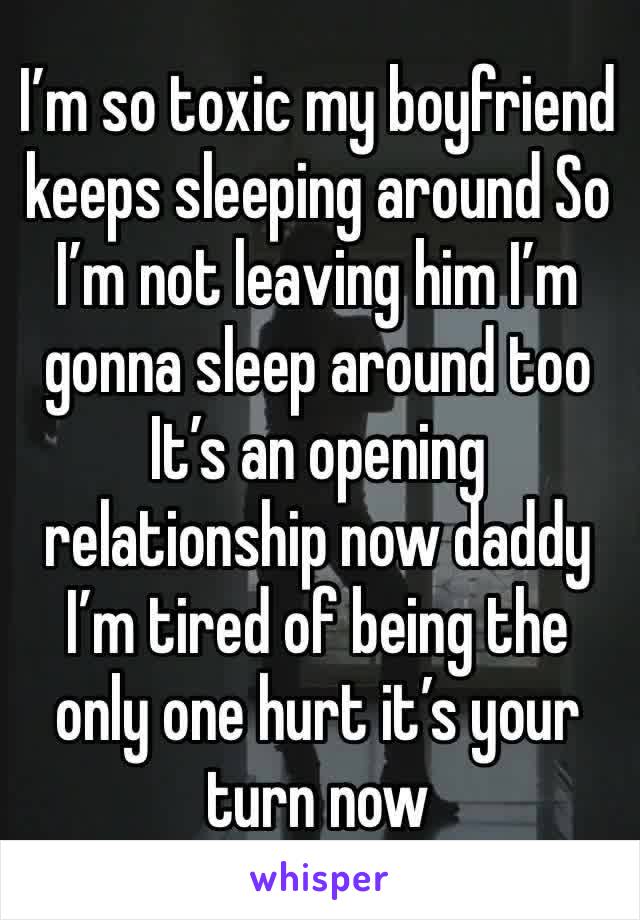 I’m so toxic my boyfriend keeps sleeping around So I’m not leaving him I’m gonna sleep around too
It’s an opening relationship now daddy
I’m tired of being the only one hurt it’s your turn now