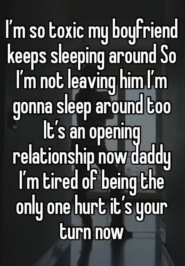 I’m so toxic my boyfriend keeps sleeping around So I’m not leaving him I’m gonna sleep around too
It’s an opening relationship now daddy
I’m tired of being the only one hurt it’s your turn now