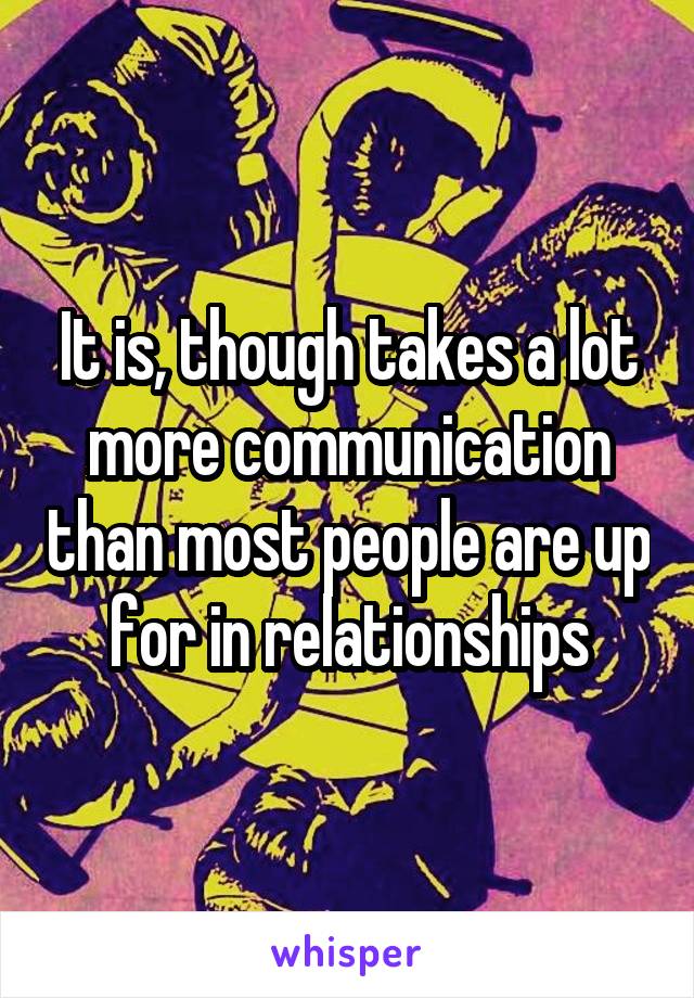 It is, though takes a lot more communication than most people are up for in relationships