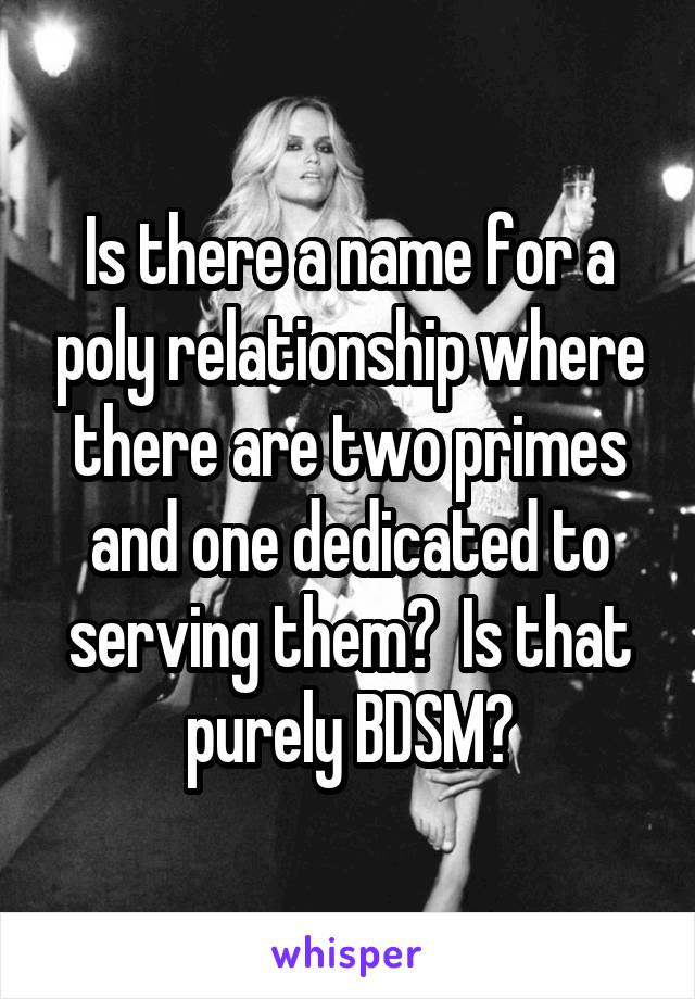 Is there a name for a poly relationship where there are two primes and one dedicated to serving them?  Is that purely BDSM?