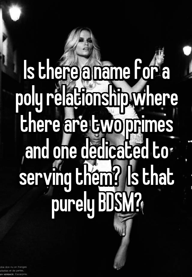 Is there a name for a poly relationship where there are two primes and one dedicated to serving them?  Is that purely BDSM?