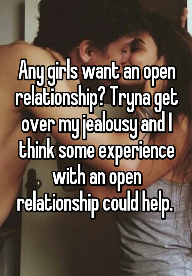 Any girls want an open relationship? Tryna get over my jealousy and I think some experience with an open relationship could help. 