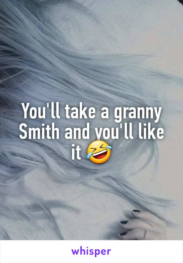 You'll take a granny Smith and you'll like it 🤣