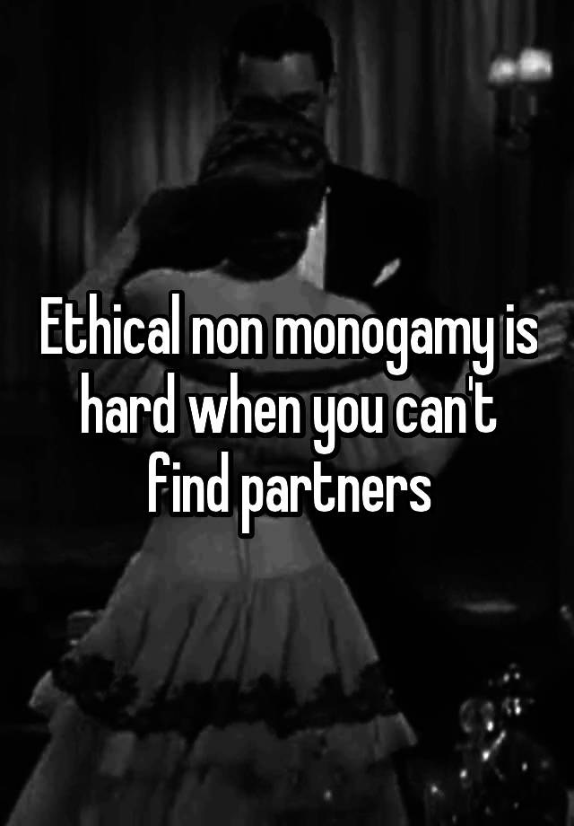 Ethical non monogamy is hard when you can't find partners