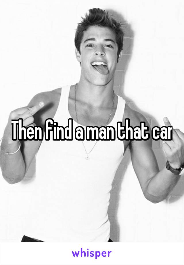 Then find a man that can